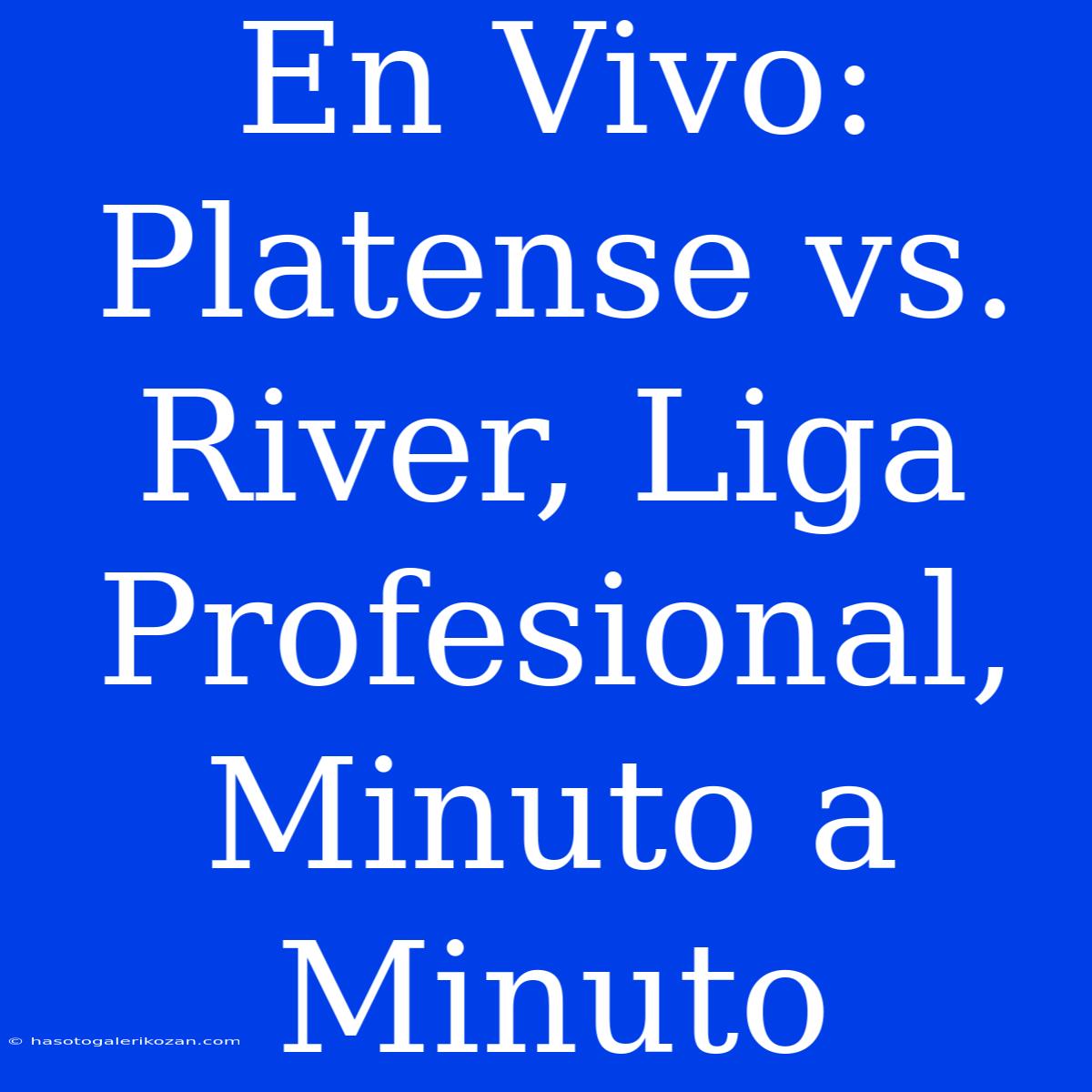 En Vivo: Platense Vs. River, Liga Profesional, Minuto A Minuto