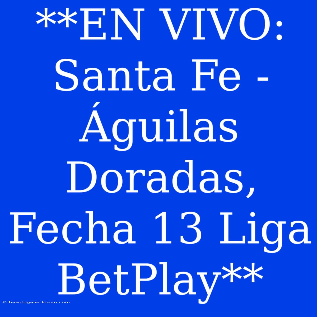 **EN VIVO: Santa Fe - Águilas Doradas, Fecha 13 Liga BetPlay**