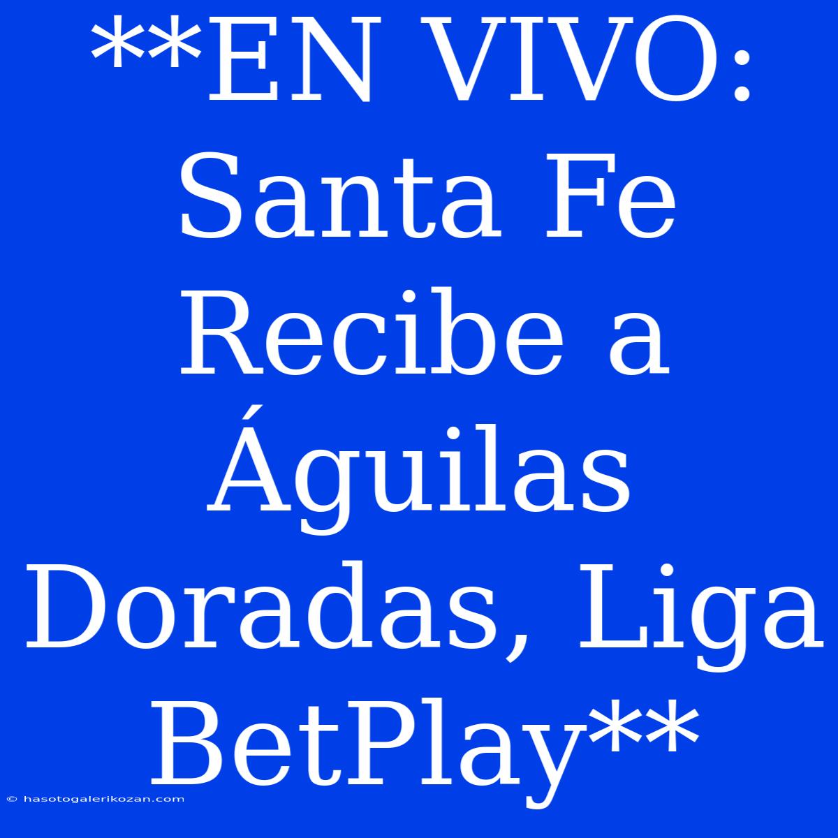 **EN VIVO: Santa Fe Recibe A Águilas Doradas, Liga BetPlay**