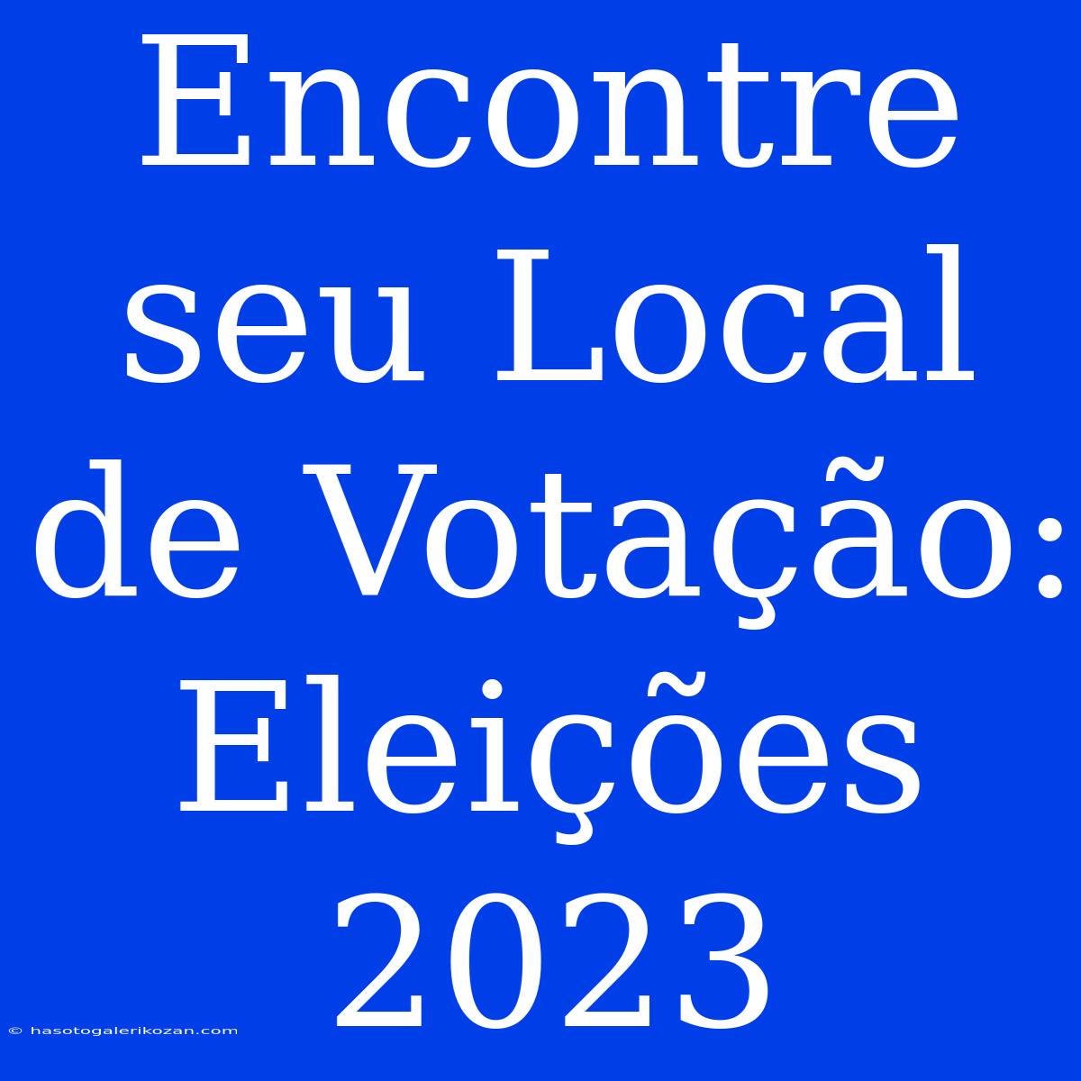 Encontre Seu Local De Votação: Eleições 2023