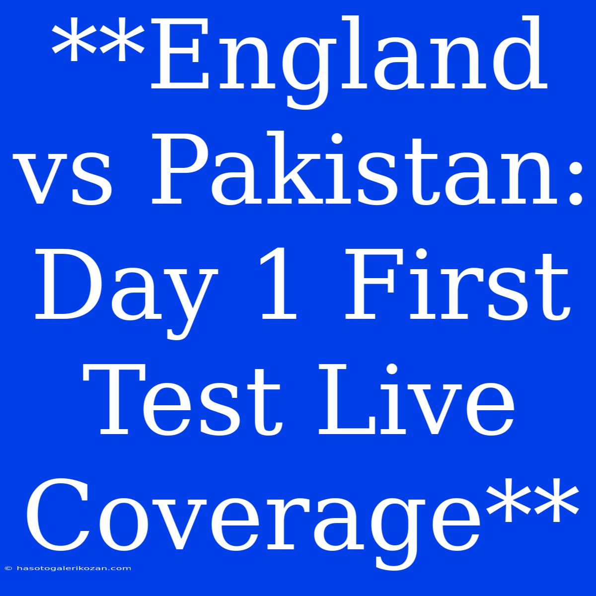 **England Vs Pakistan: Day 1 First Test Live Coverage**