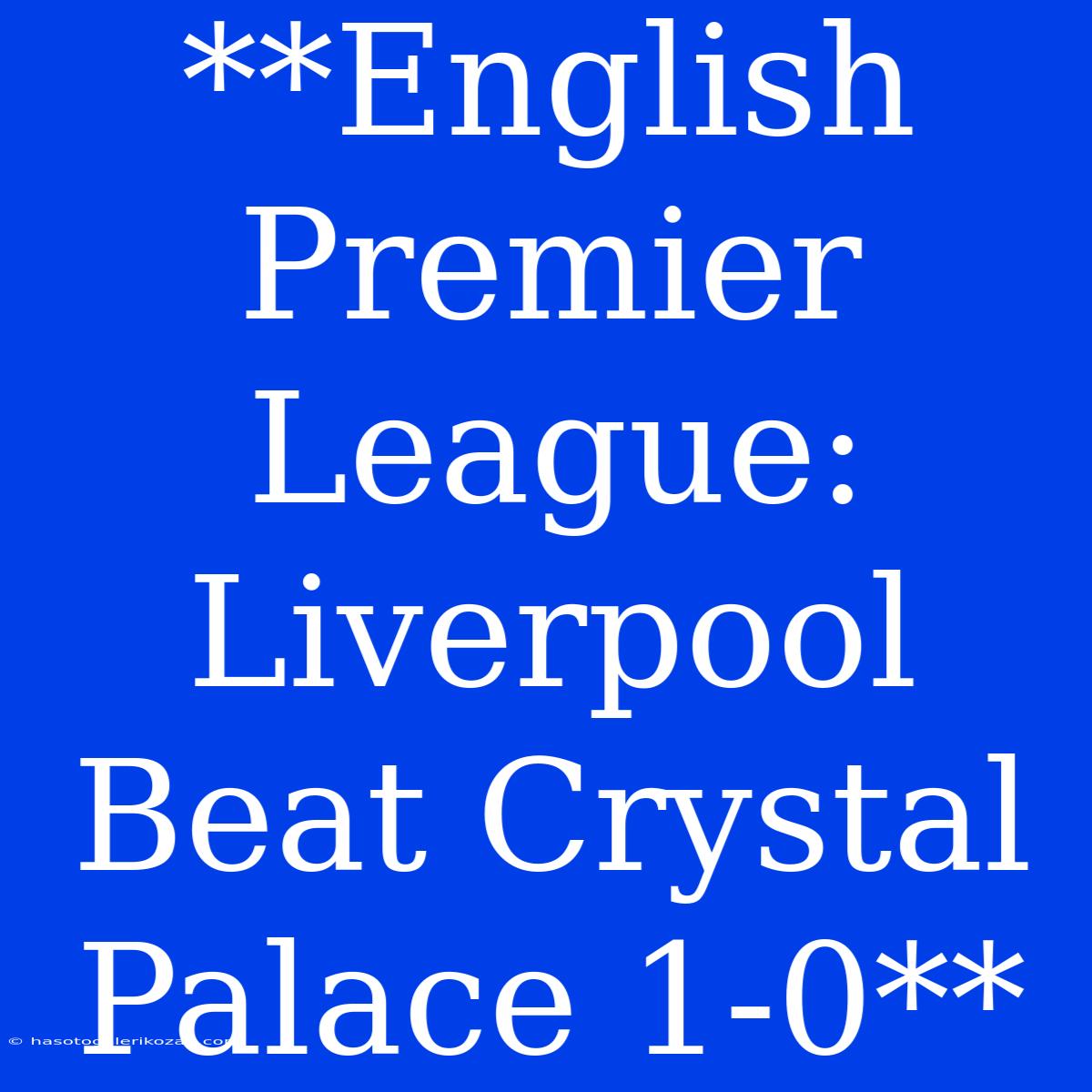 **English Premier League: Liverpool Beat Crystal Palace 1-0**