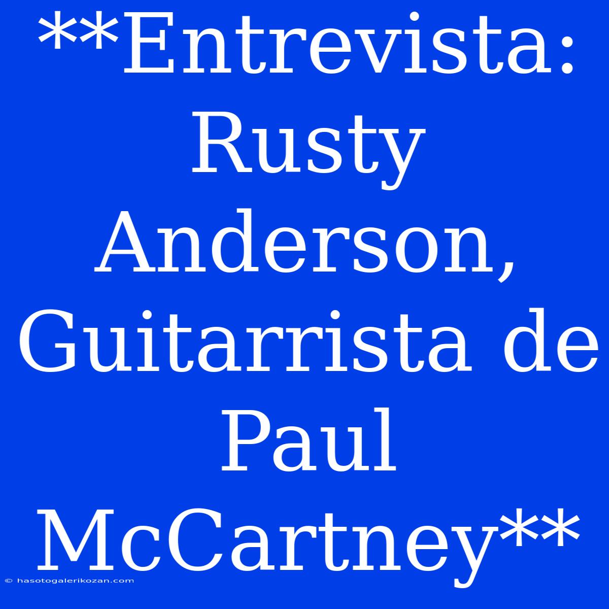 **Entrevista: Rusty Anderson, Guitarrista De Paul McCartney**