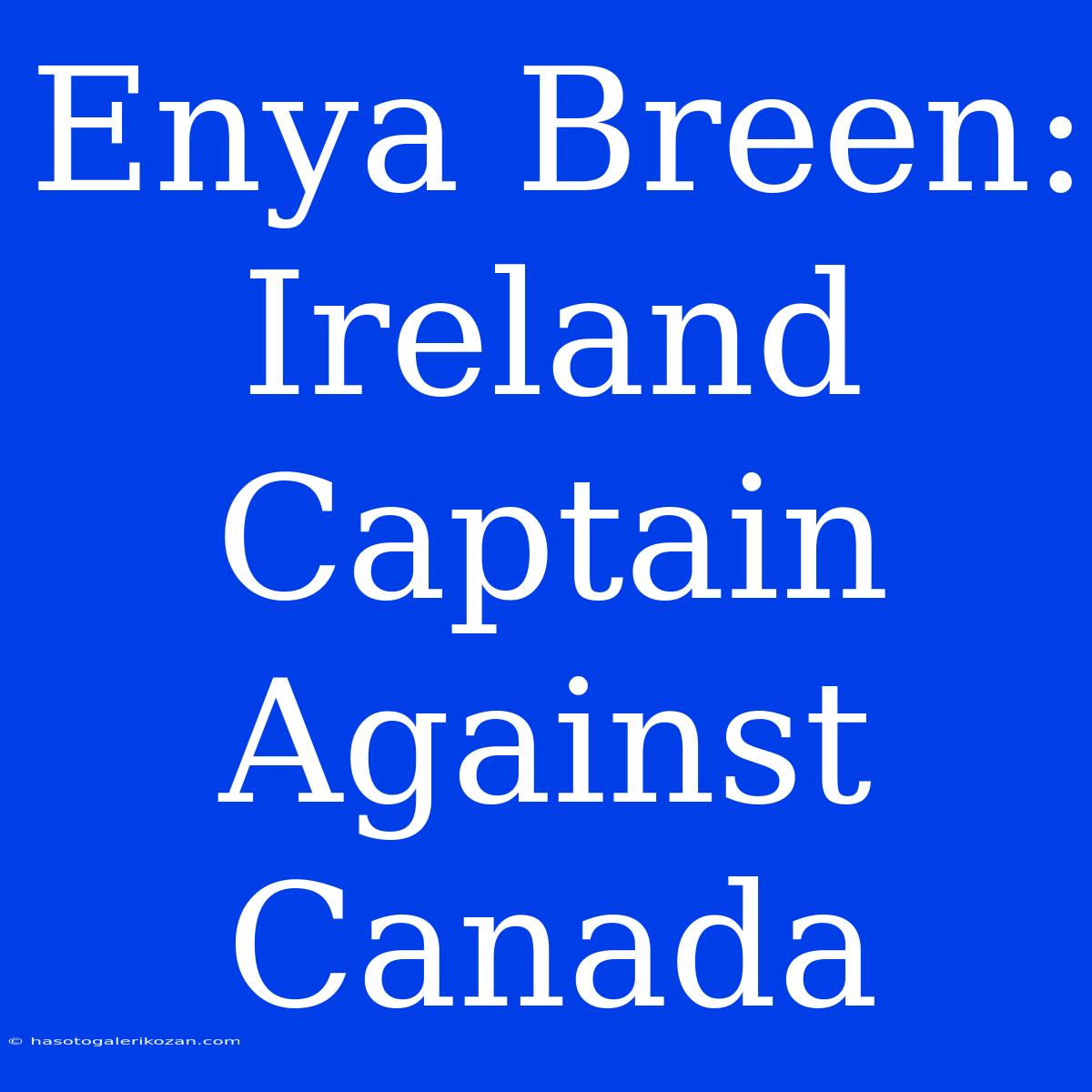 Enya Breen: Ireland Captain Against Canada