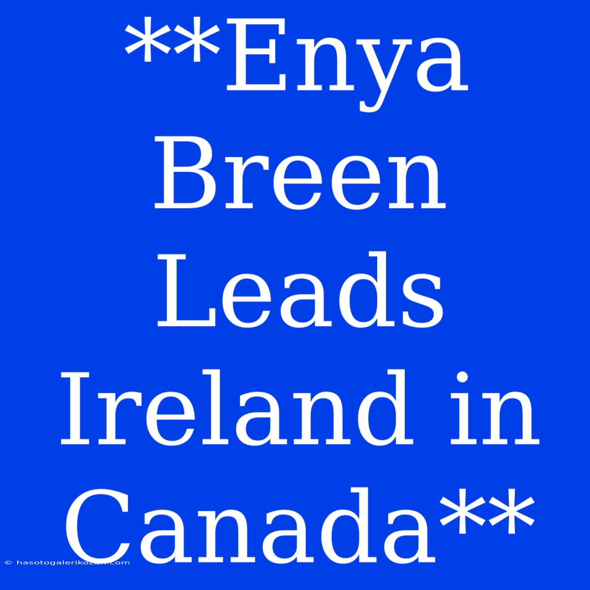 **Enya Breen Leads Ireland In Canada**