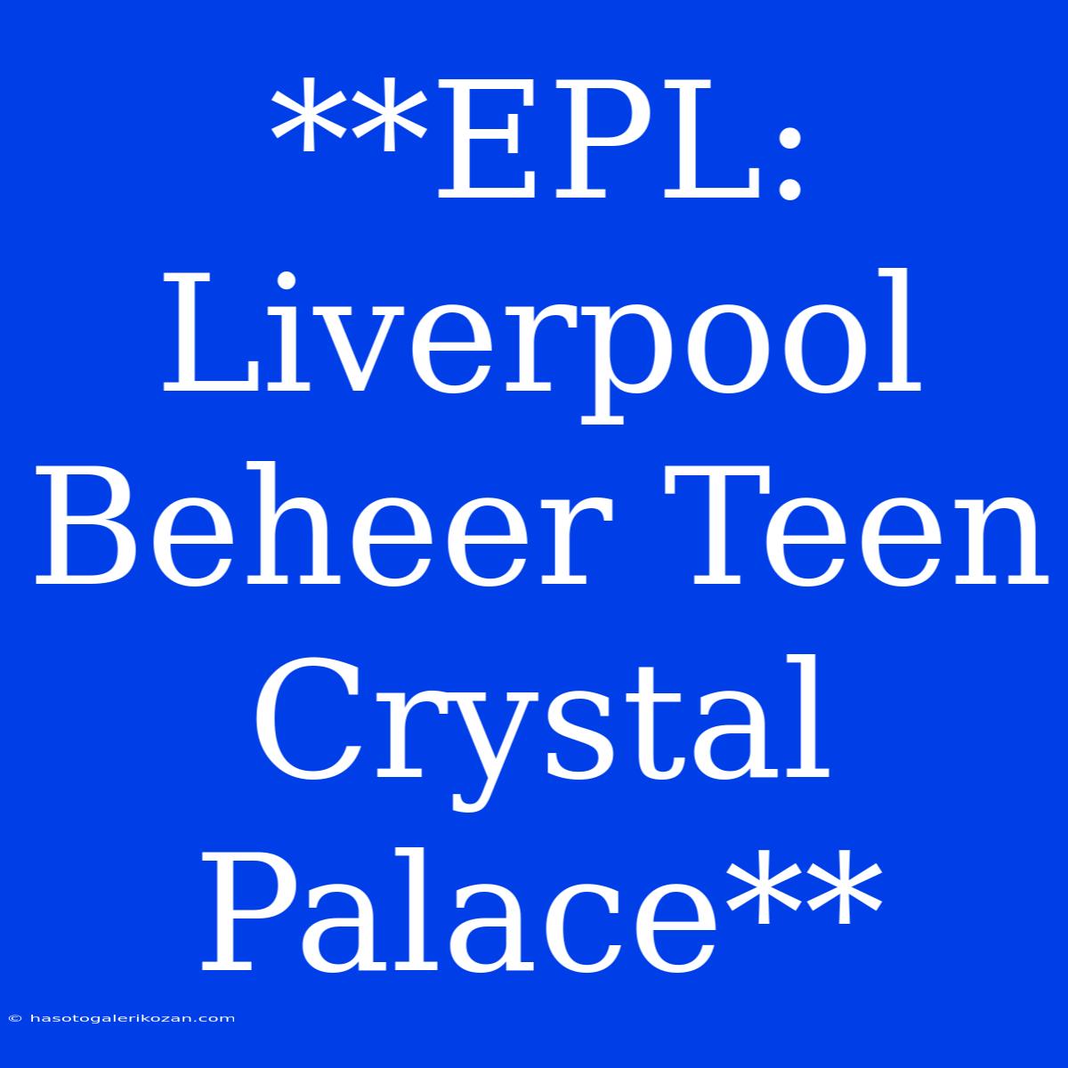 **EPL: Liverpool Beheer Teen Crystal Palace**