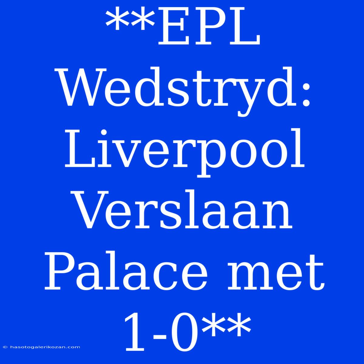 **EPL Wedstryd: Liverpool Verslaan Palace Met 1-0**