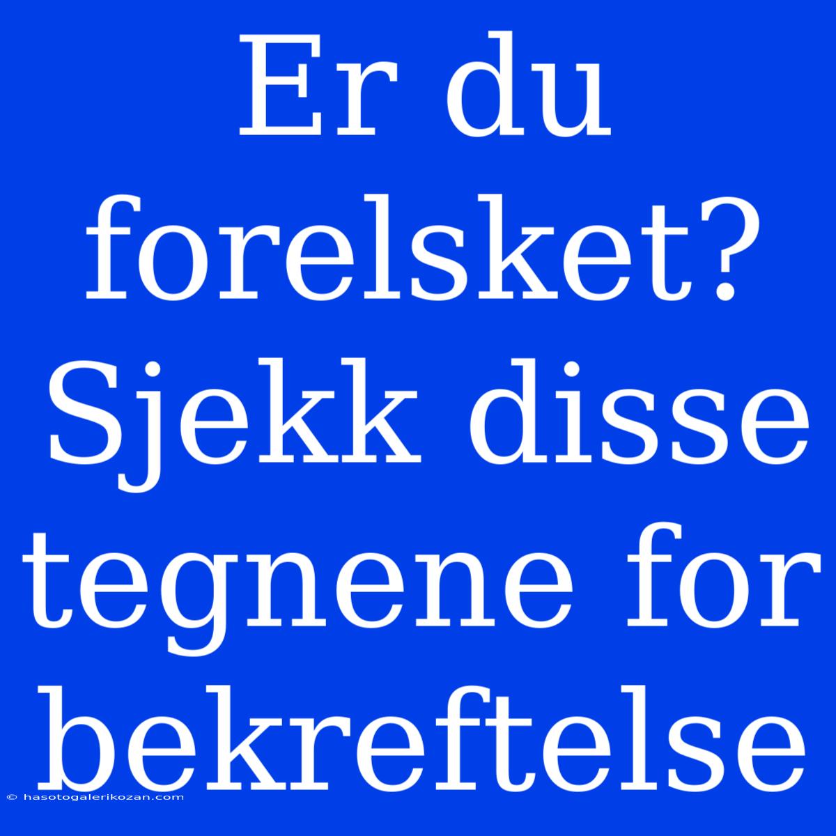 Er Du Forelsket? Sjekk Disse Tegnene For Bekreftelse 