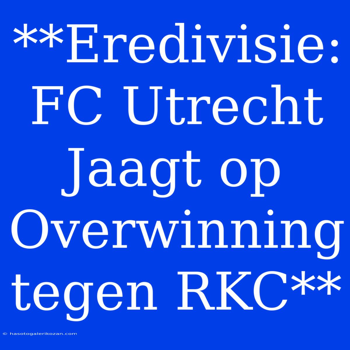 **Eredivisie: FC Utrecht Jaagt Op Overwinning Tegen RKC**