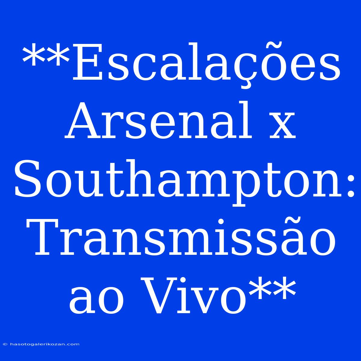 **Escalações Arsenal X Southampton: Transmissão Ao Vivo**