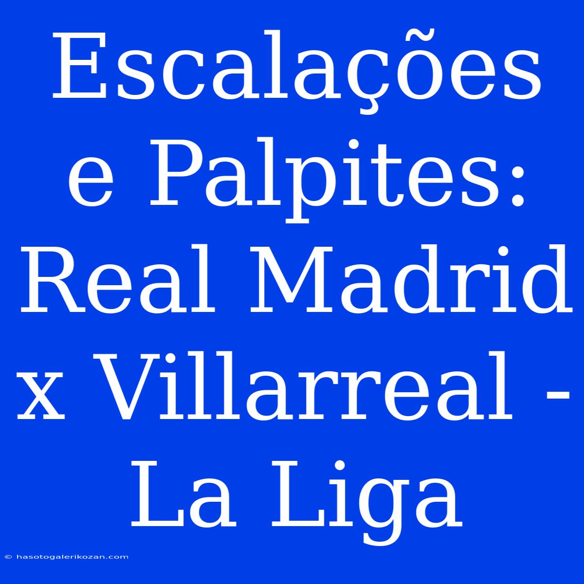 Escalações E Palpites: Real Madrid X Villarreal - La Liga