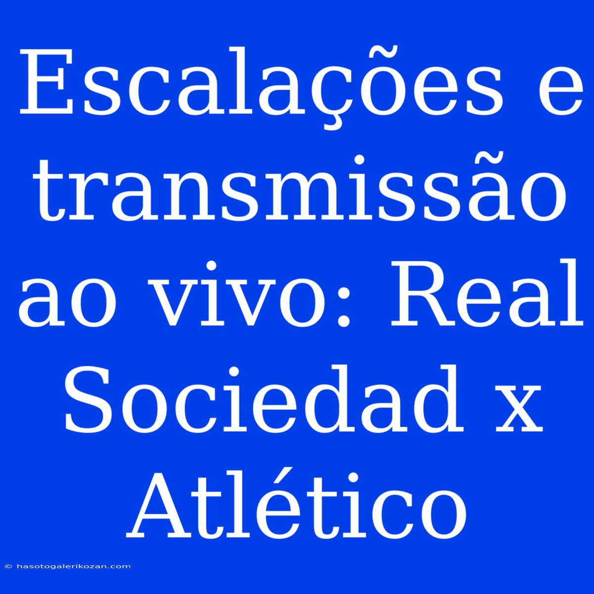 Escalações E Transmissão Ao Vivo: Real Sociedad X Atlético