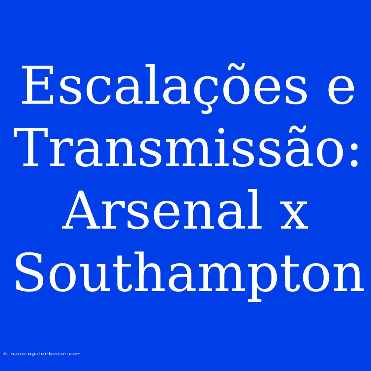 Escalações E Transmissão: Arsenal X Southampton