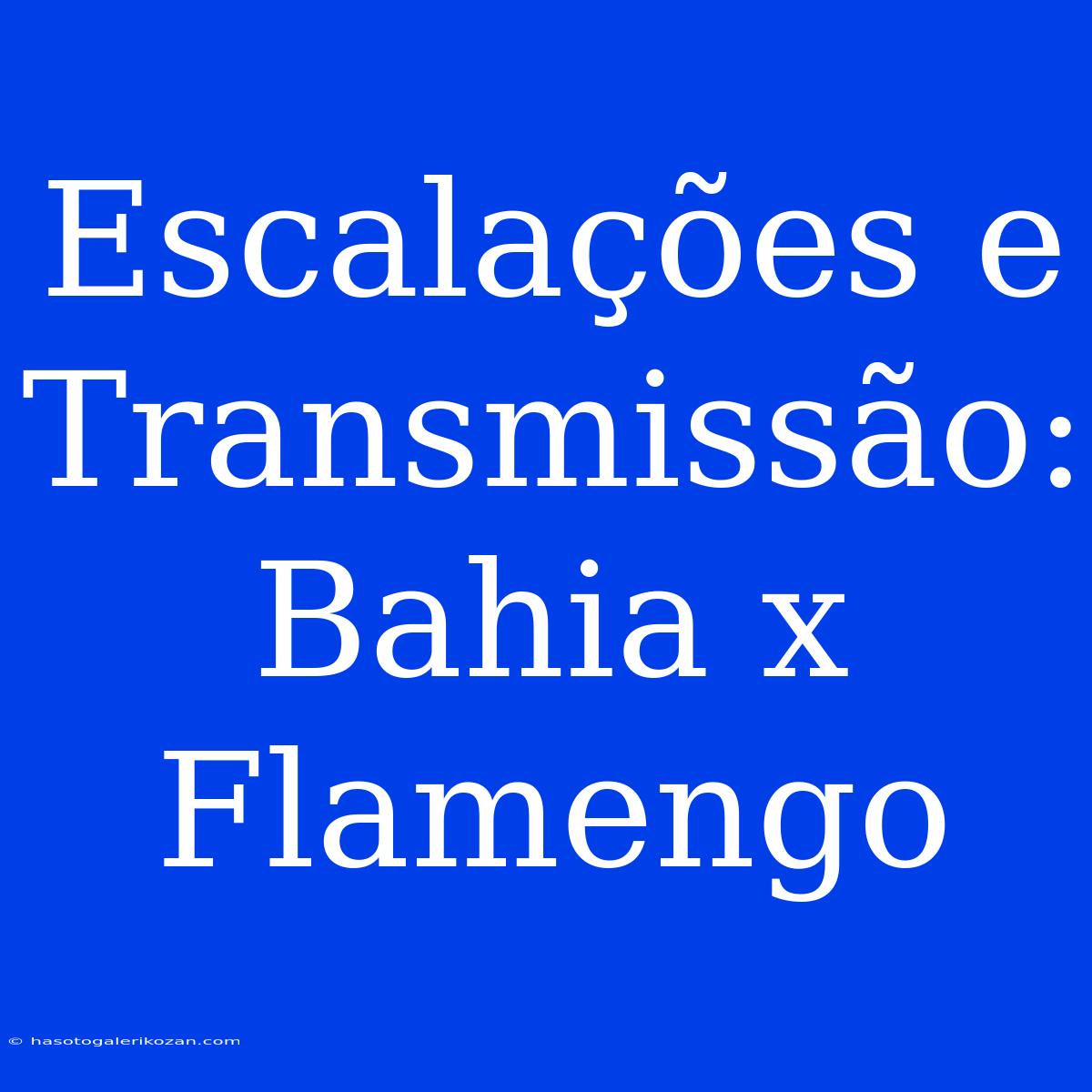 Escalações E Transmissão: Bahia X Flamengo