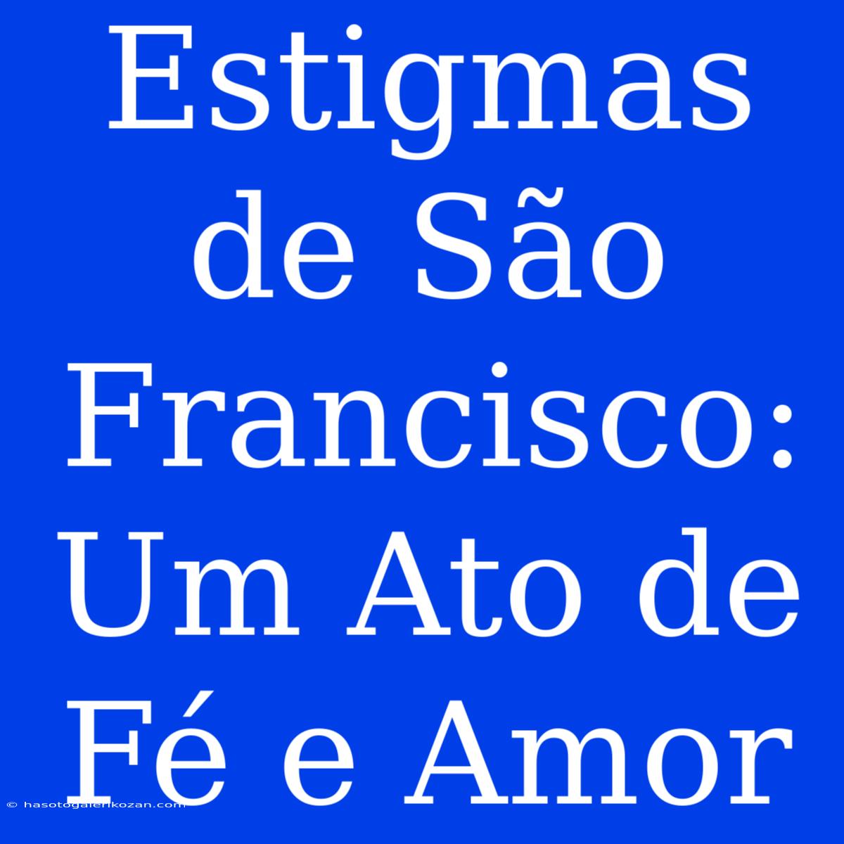 Estigmas De São Francisco: Um Ato De Fé E Amor