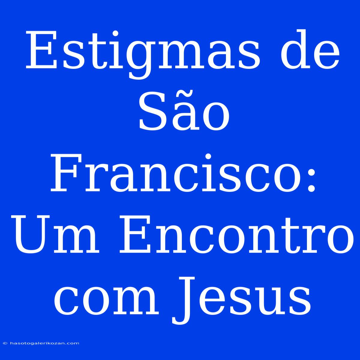 Estigmas De São Francisco: Um Encontro Com Jesus