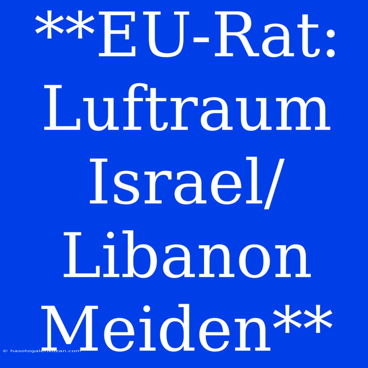 **EU-Rat: Luftraum Israel/Libanon Meiden**