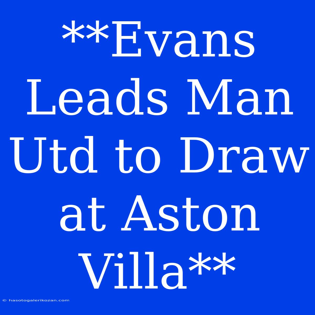 **Evans Leads Man Utd To Draw At Aston Villa** 