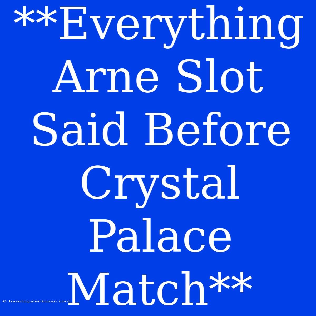 **Everything Arne Slot Said Before Crystal Palace Match**