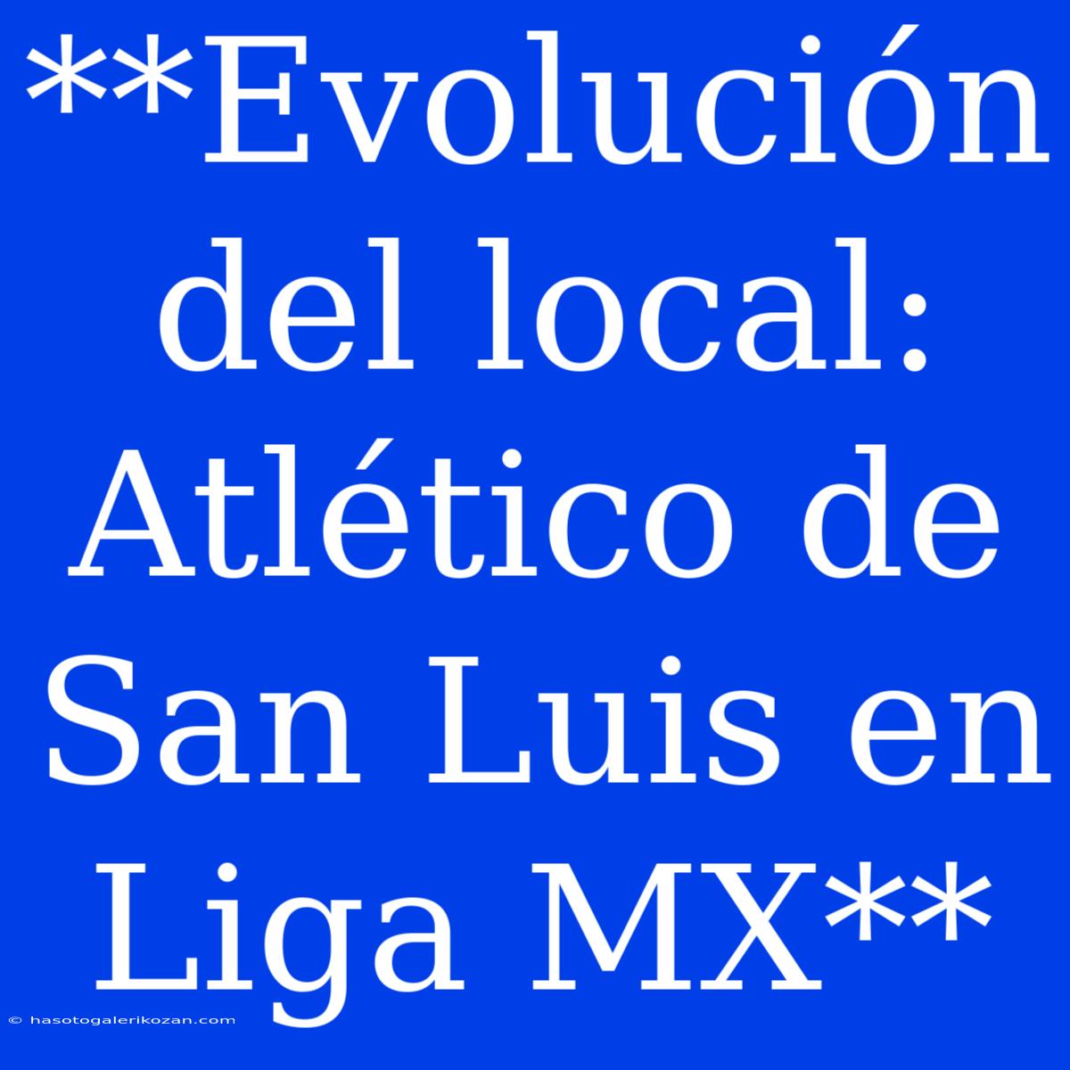 **Evolución Del Local: Atlético De San Luis En Liga MX**