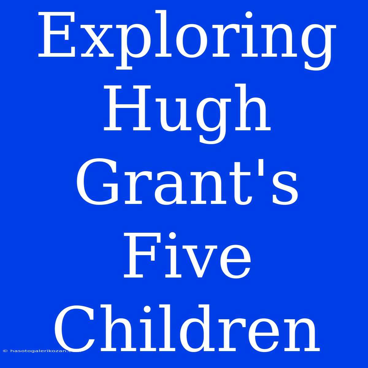 Exploring Hugh Grant's Five Children