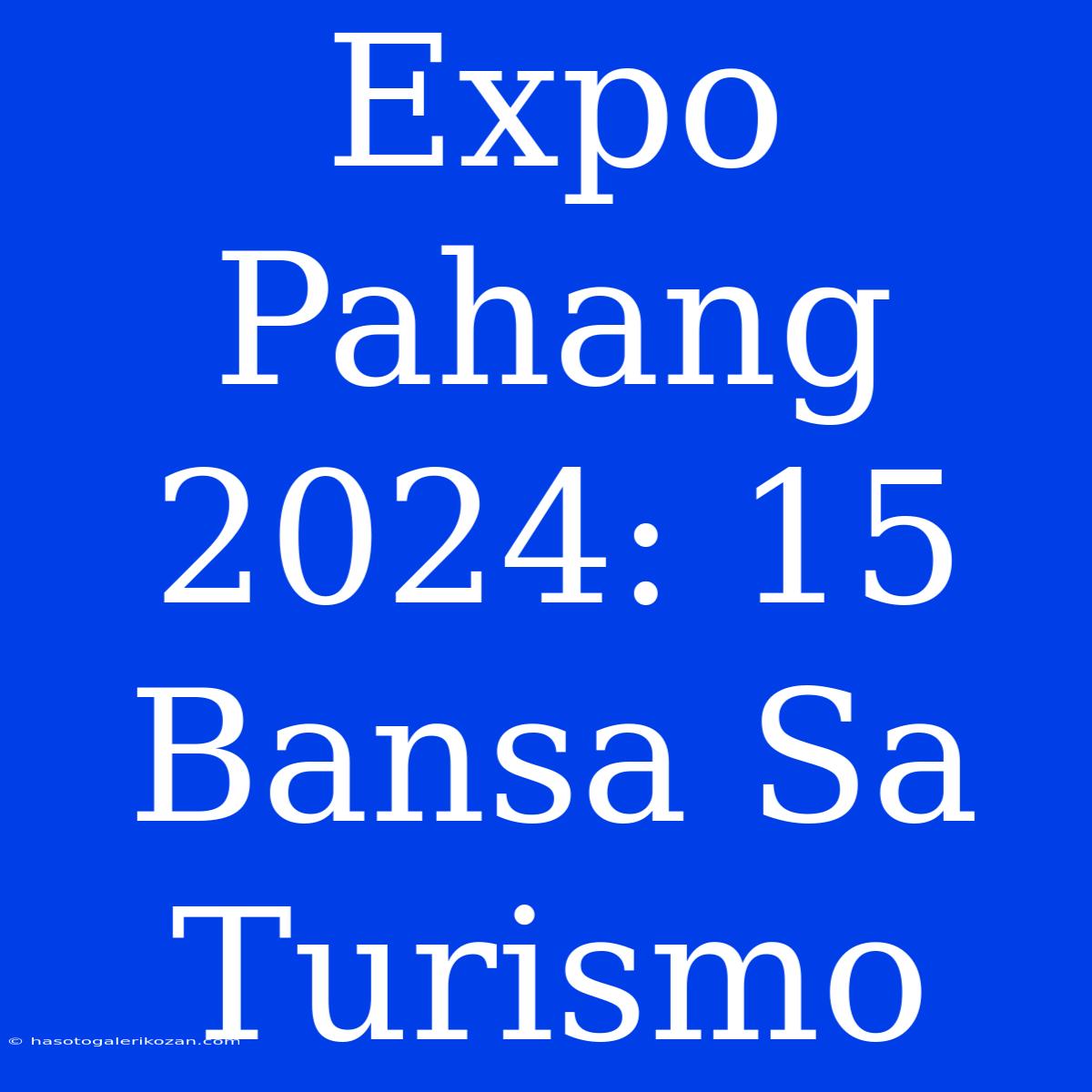 Expo Pahang 2024: 15 Bansa Sa Turismo