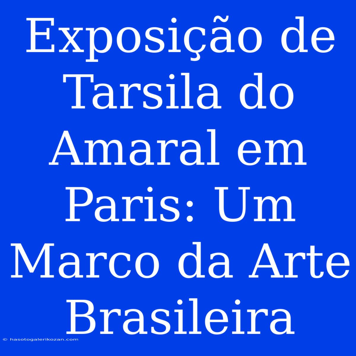 Exposição De Tarsila Do Amaral Em Paris: Um Marco Da Arte Brasileira