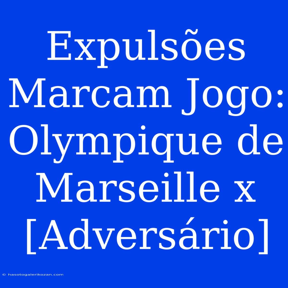 Expulsões Marcam Jogo: Olympique De Marseille X [Adversário]