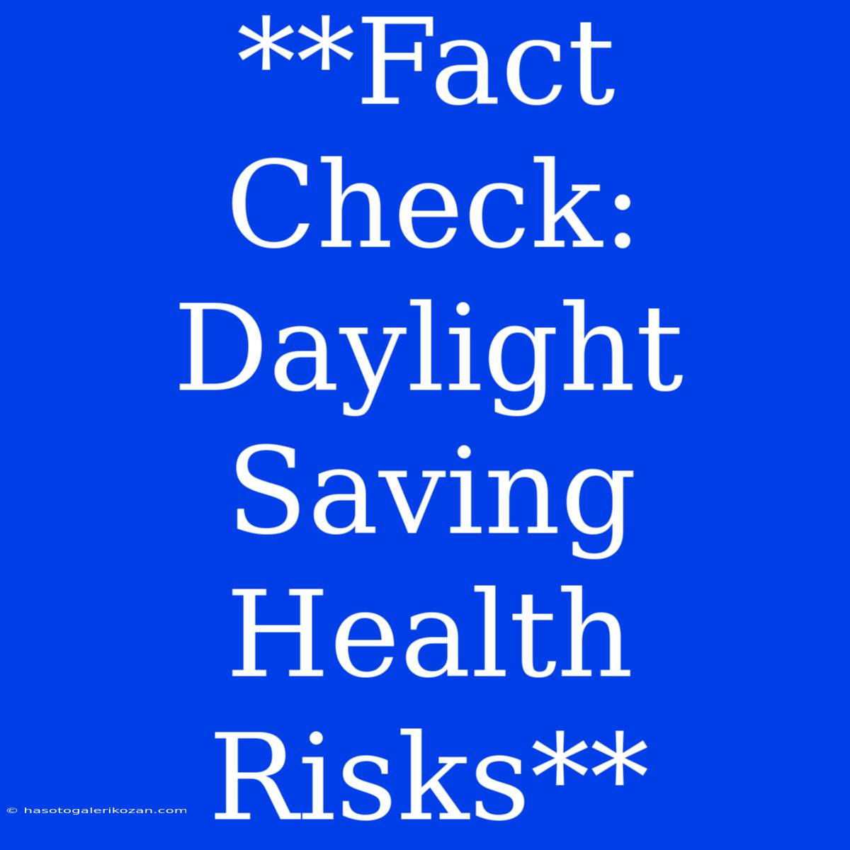 **Fact Check: Daylight Saving Health Risks**