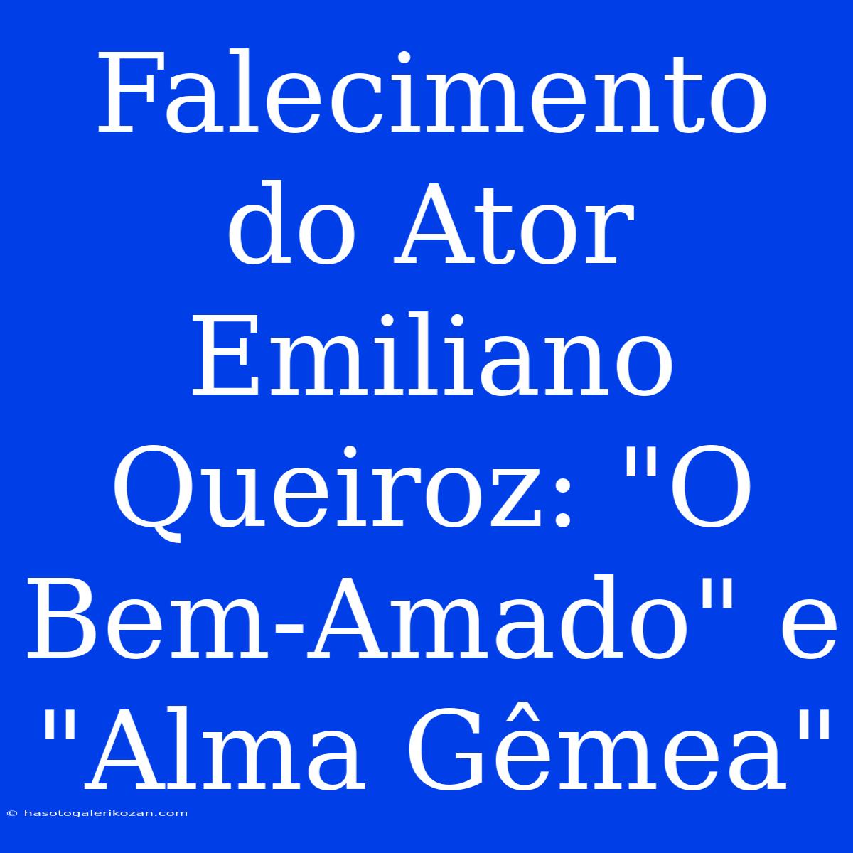 Falecimento Do Ator Emiliano Queiroz: 