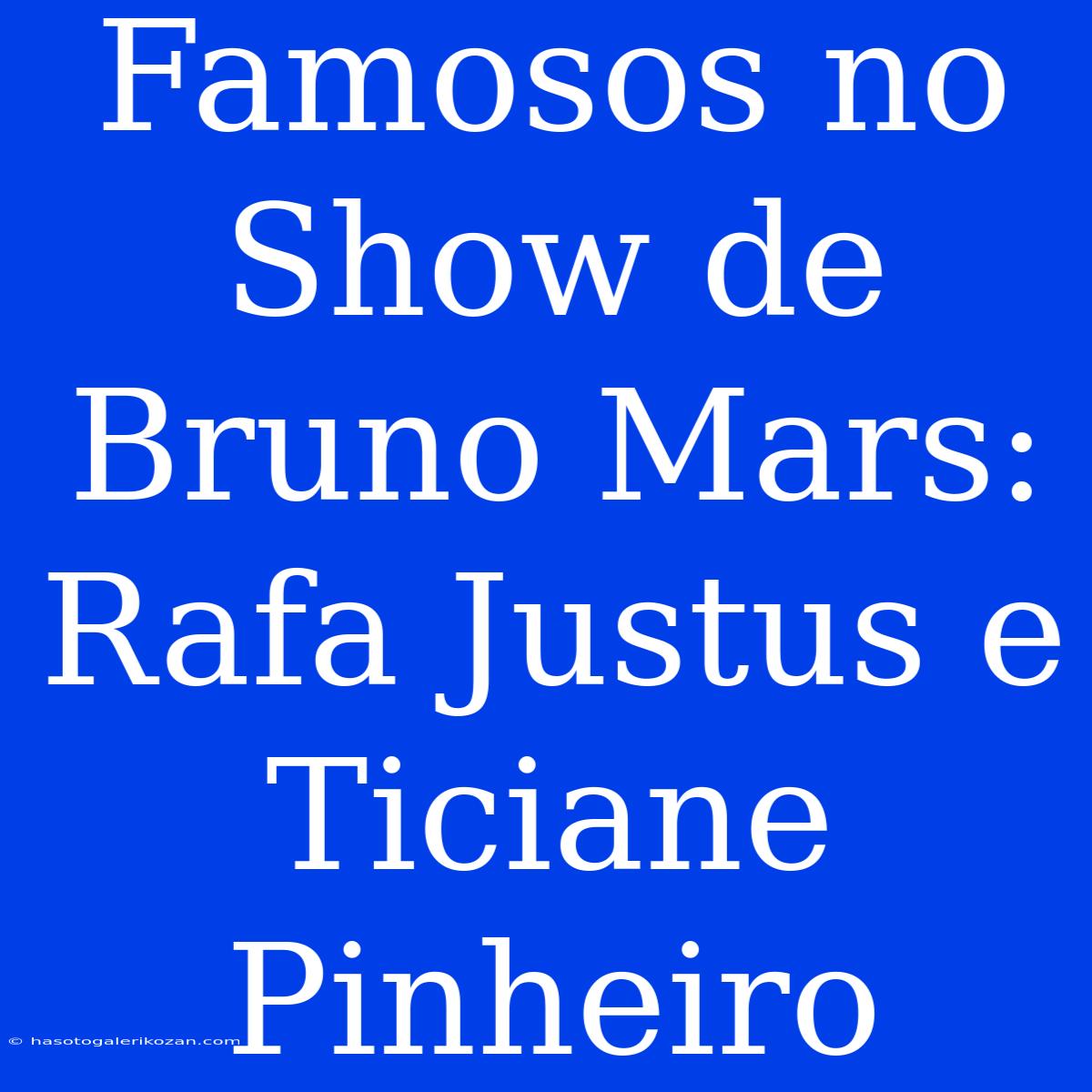 Famosos No Show De Bruno Mars: Rafa Justus E Ticiane Pinheiro