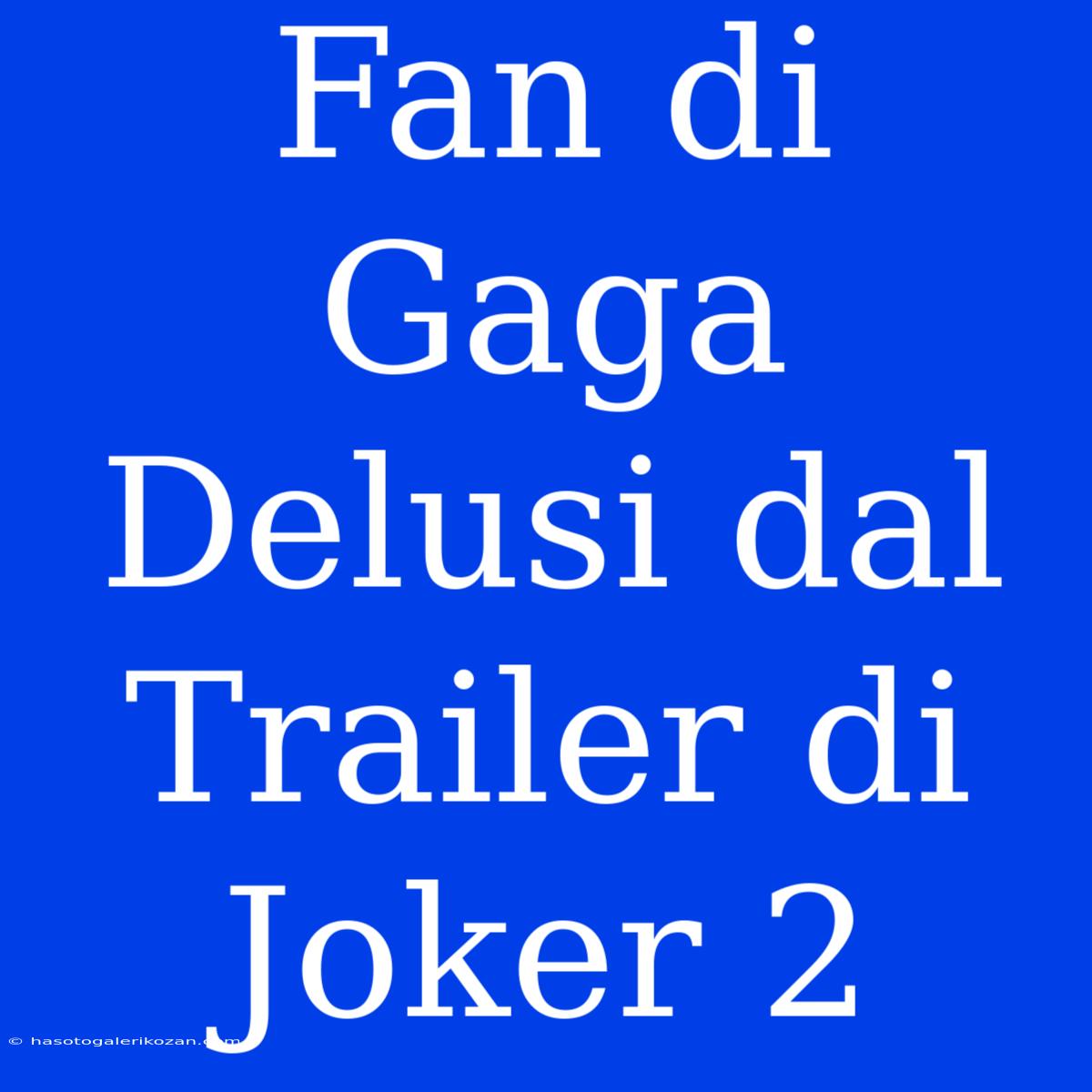 Fan Di Gaga Delusi Dal Trailer Di Joker 2 