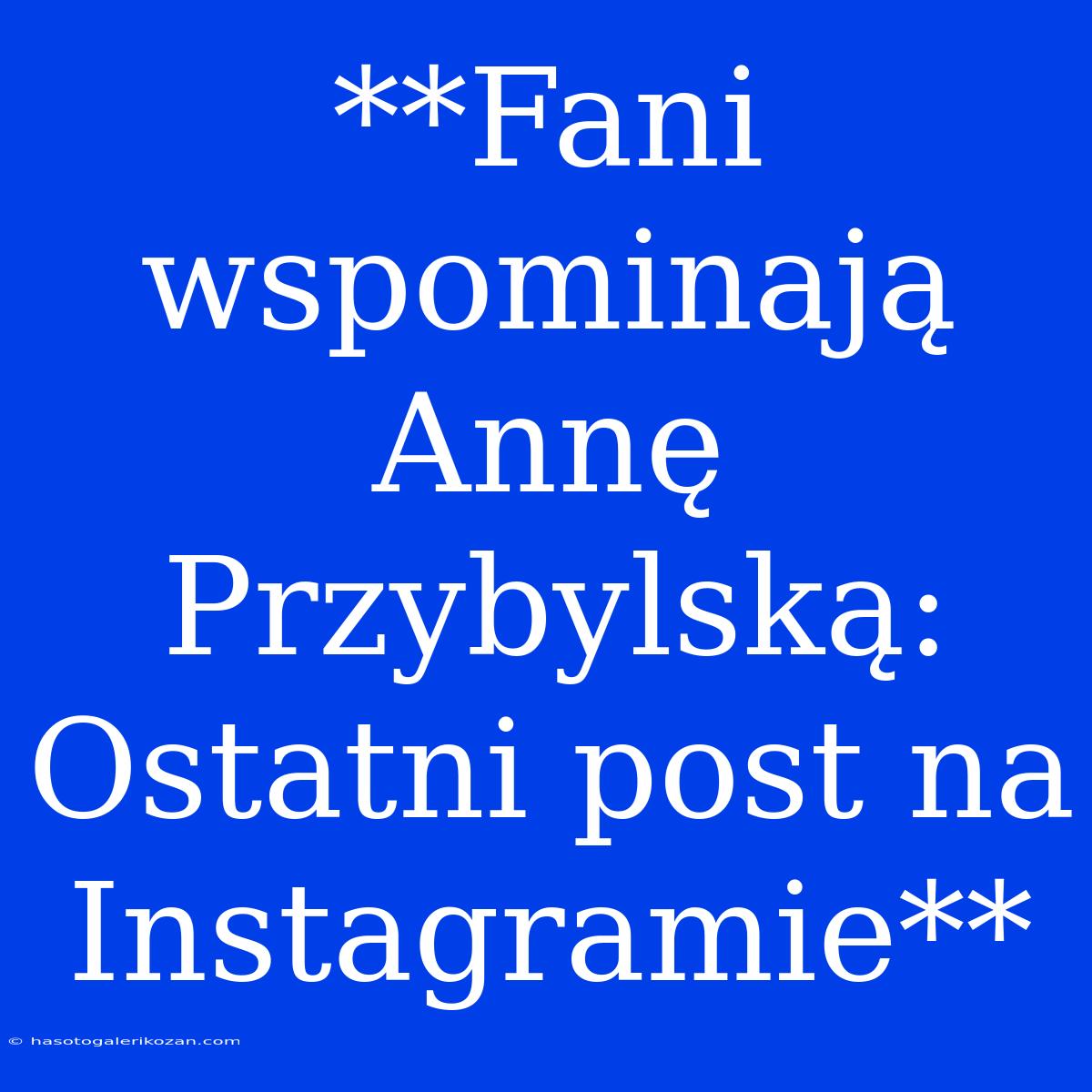 **Fani Wspominają Annę Przybylską: Ostatni Post Na Instagramie**