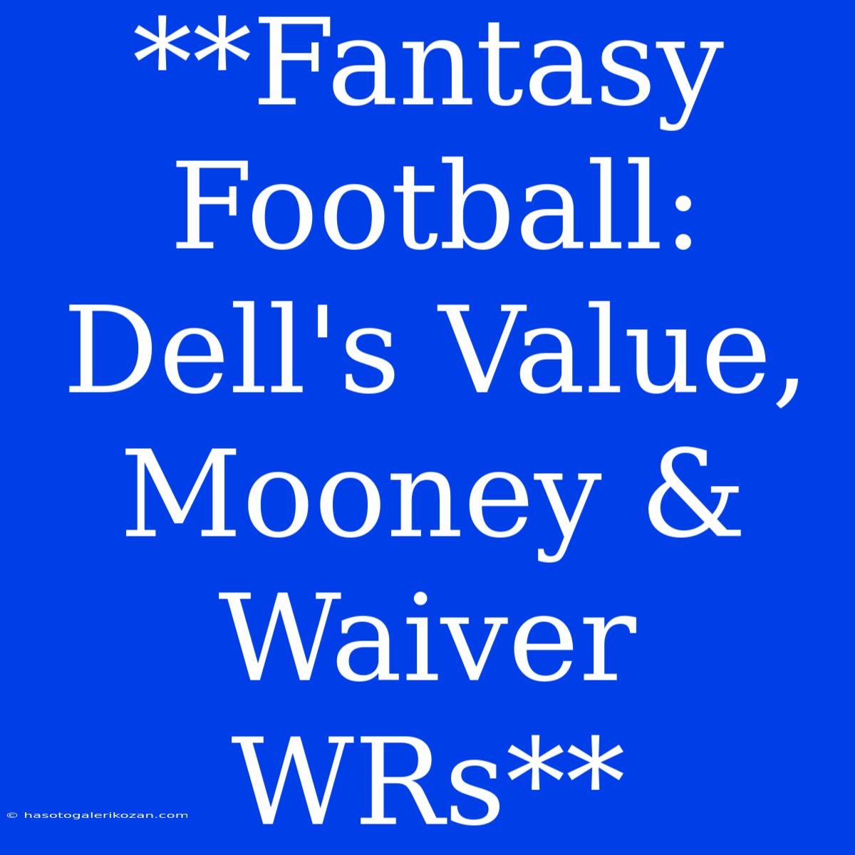 **Fantasy Football: Dell's Value, Mooney & Waiver WRs**