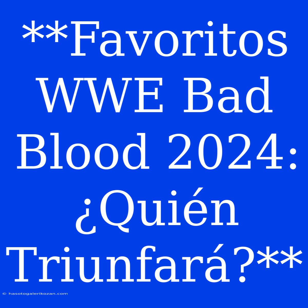 **Favoritos WWE Bad Blood 2024: ¿Quién Triunfará?**