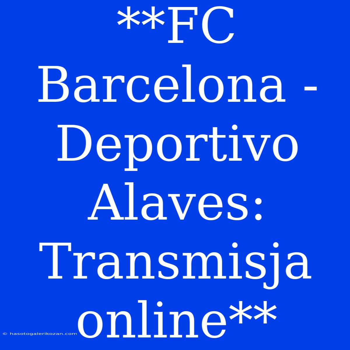 **FC Barcelona - Deportivo Alaves: Transmisja Online** 