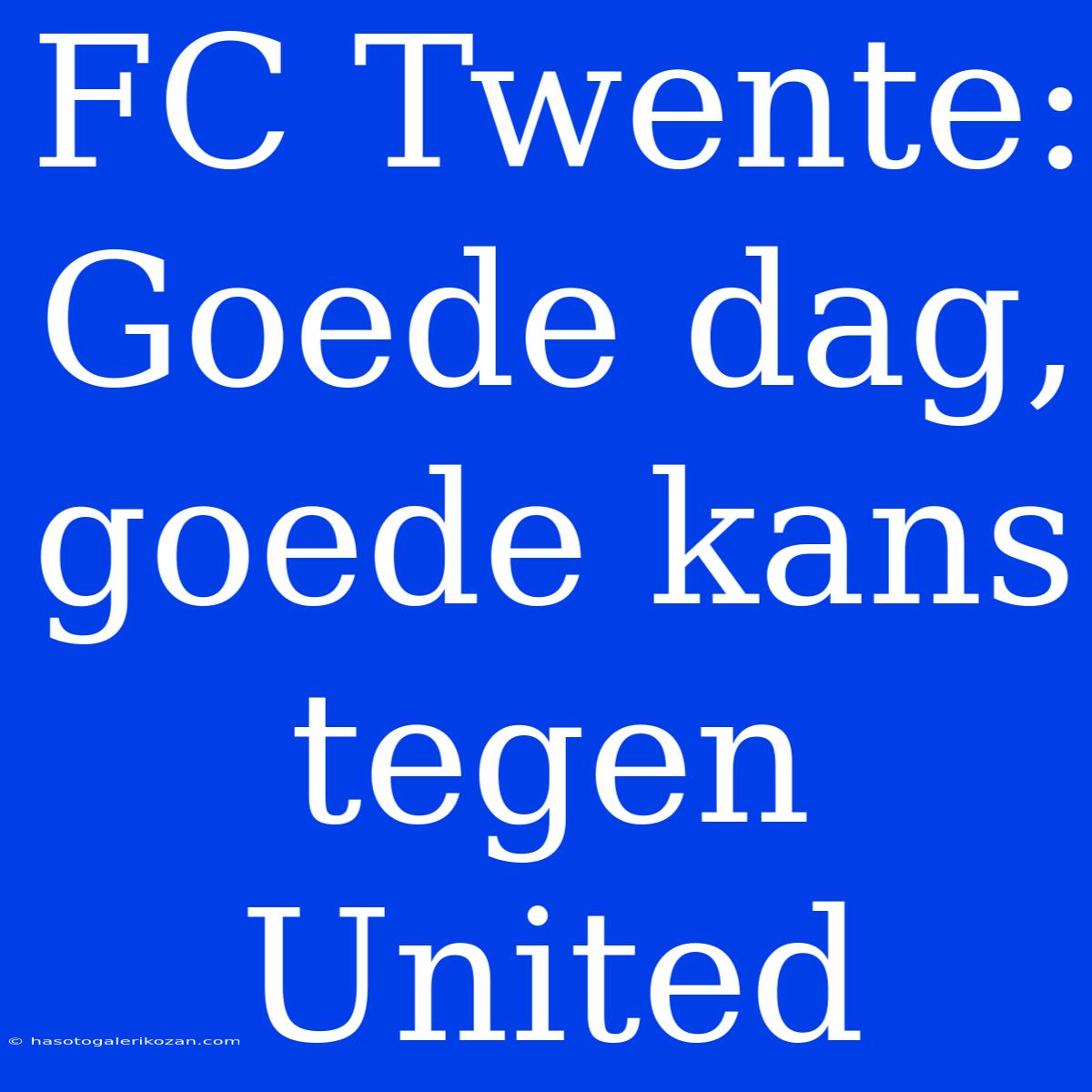 FC Twente: Goede Dag, Goede Kans Tegen United