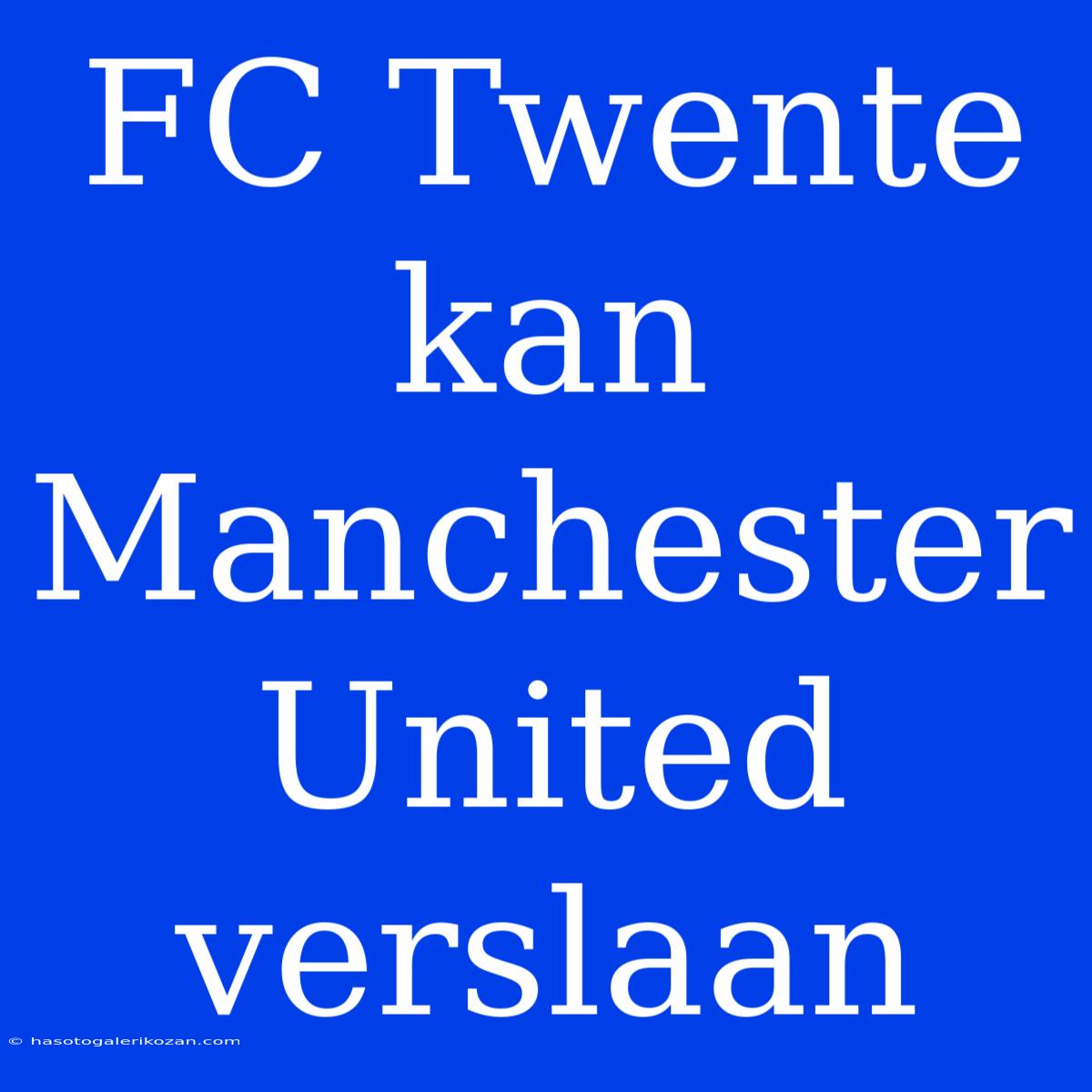 FC Twente Kan Manchester United Verslaan