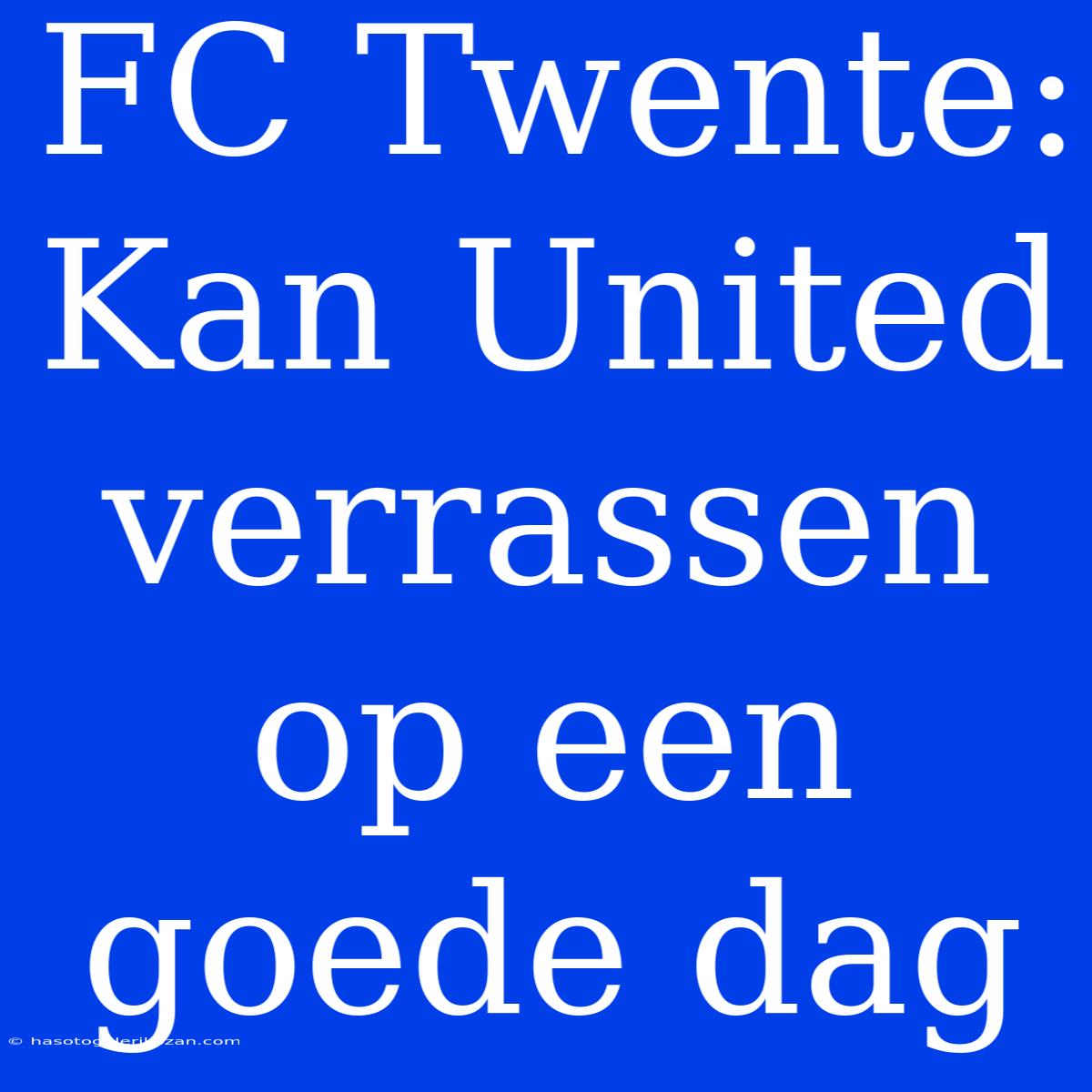 FC Twente: Kan United Verrassen Op Een Goede Dag