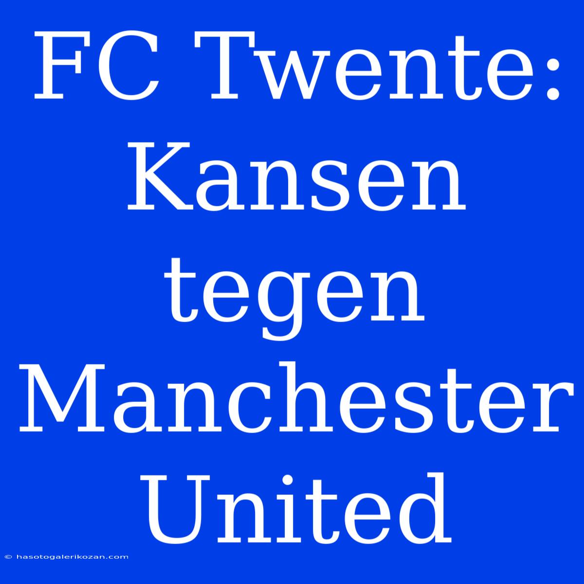 FC Twente: Kansen Tegen Manchester United 