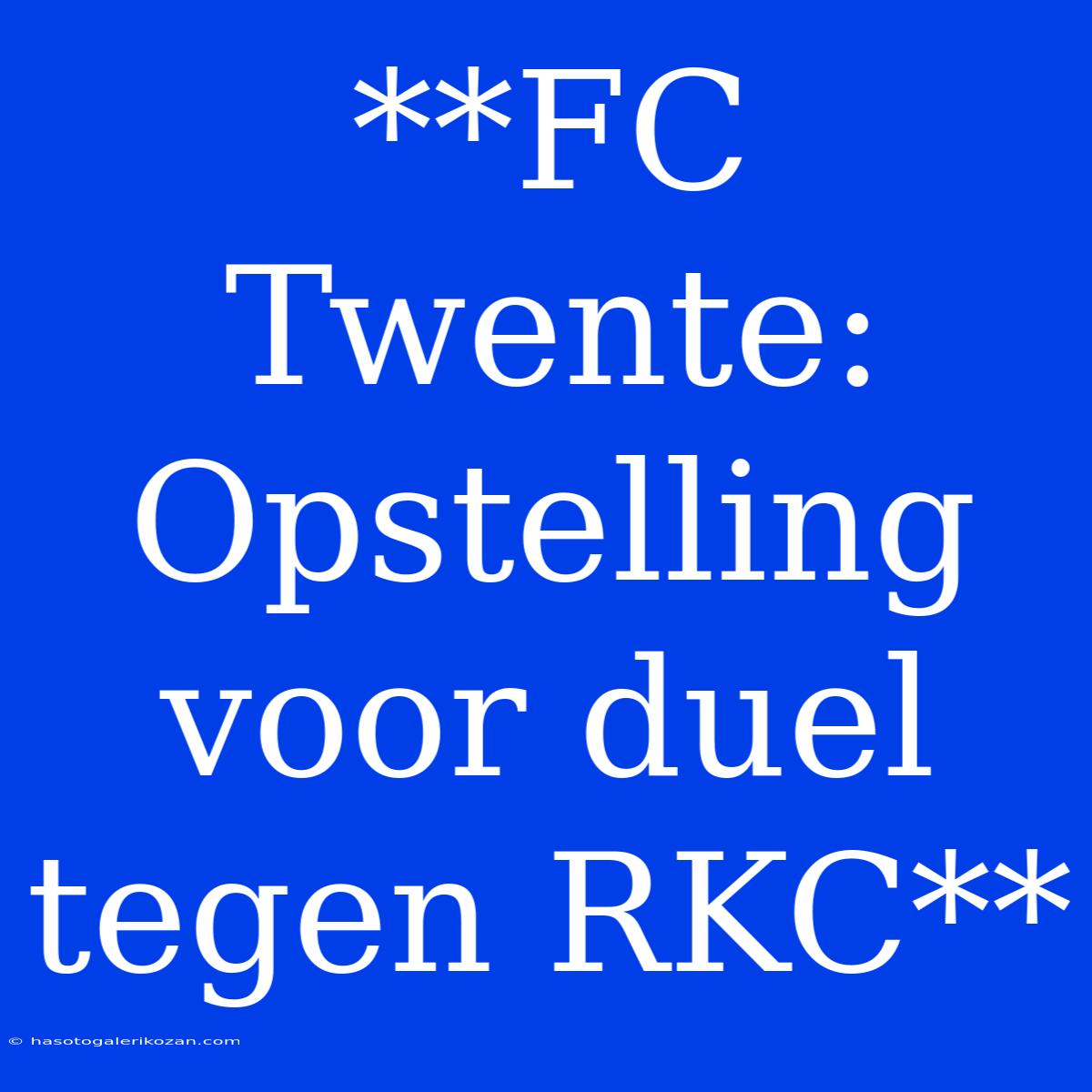 **FC Twente: Opstelling Voor Duel Tegen RKC**