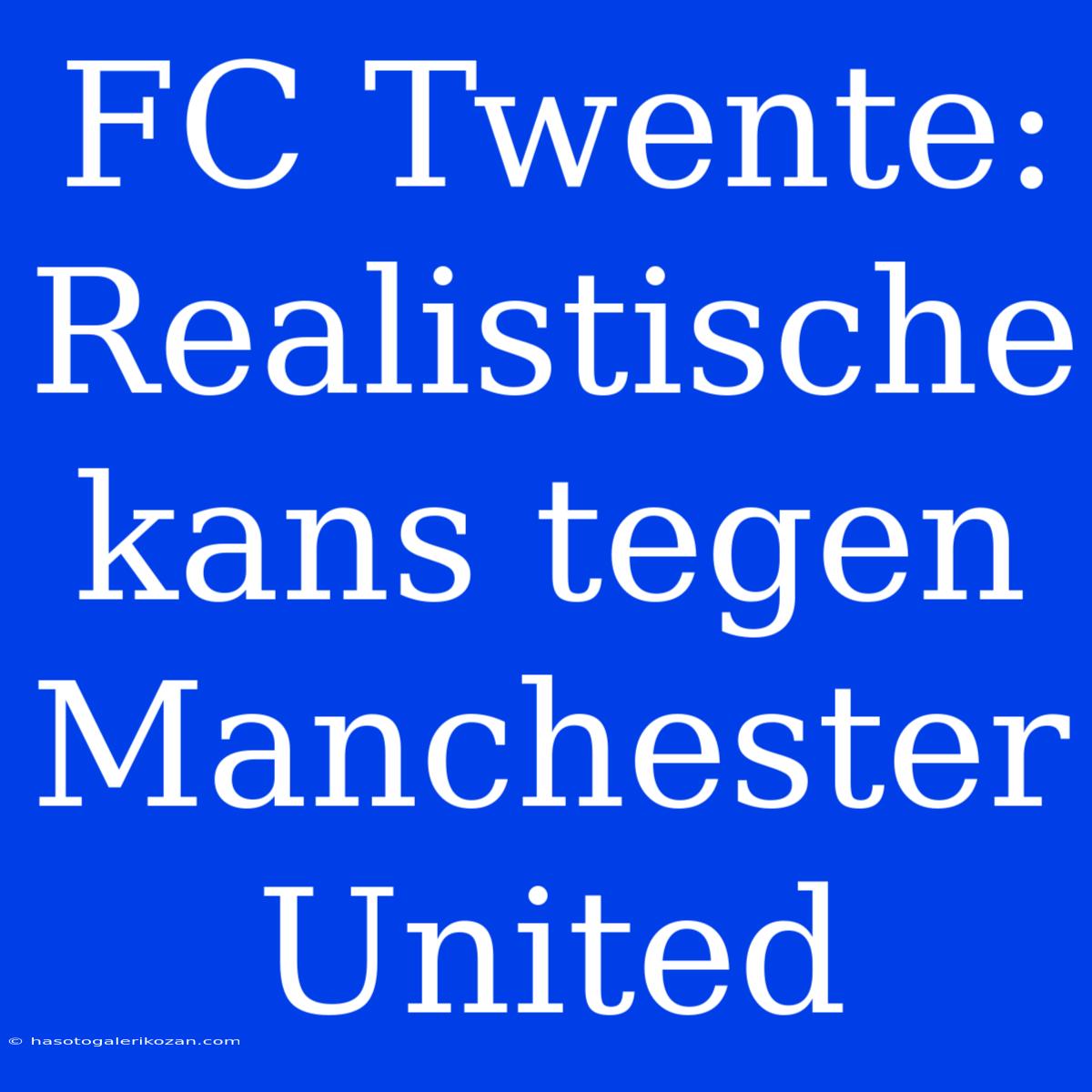 FC Twente: Realistische Kans Tegen Manchester United