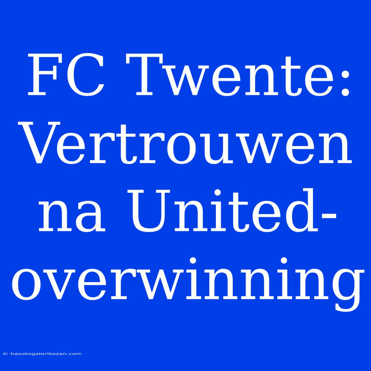 FC Twente: Vertrouwen Na United-overwinning