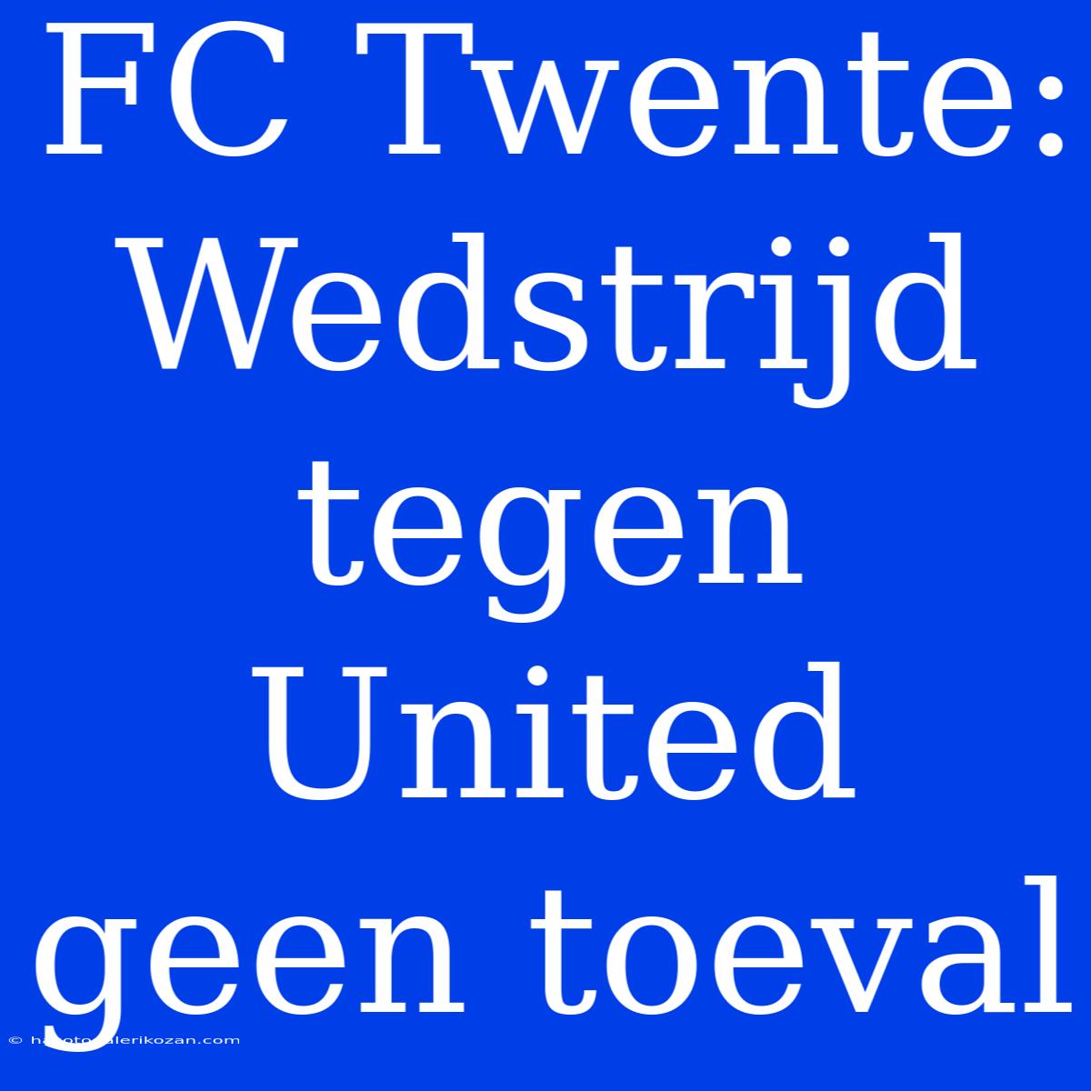 FC Twente: Wedstrijd Tegen United Geen Toeval