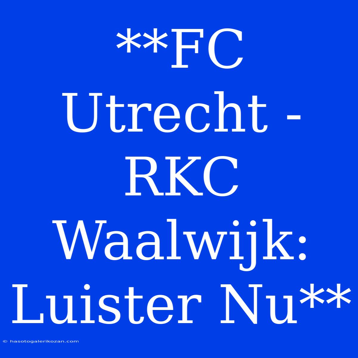 **FC Utrecht - RKC Waalwijk: Luister Nu** 