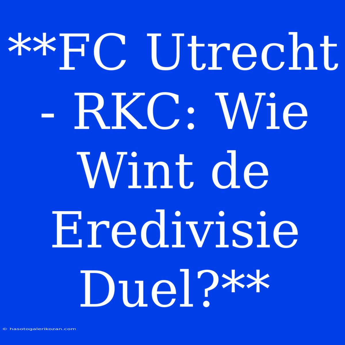 **FC Utrecht - RKC: Wie Wint De Eredivisie Duel?**