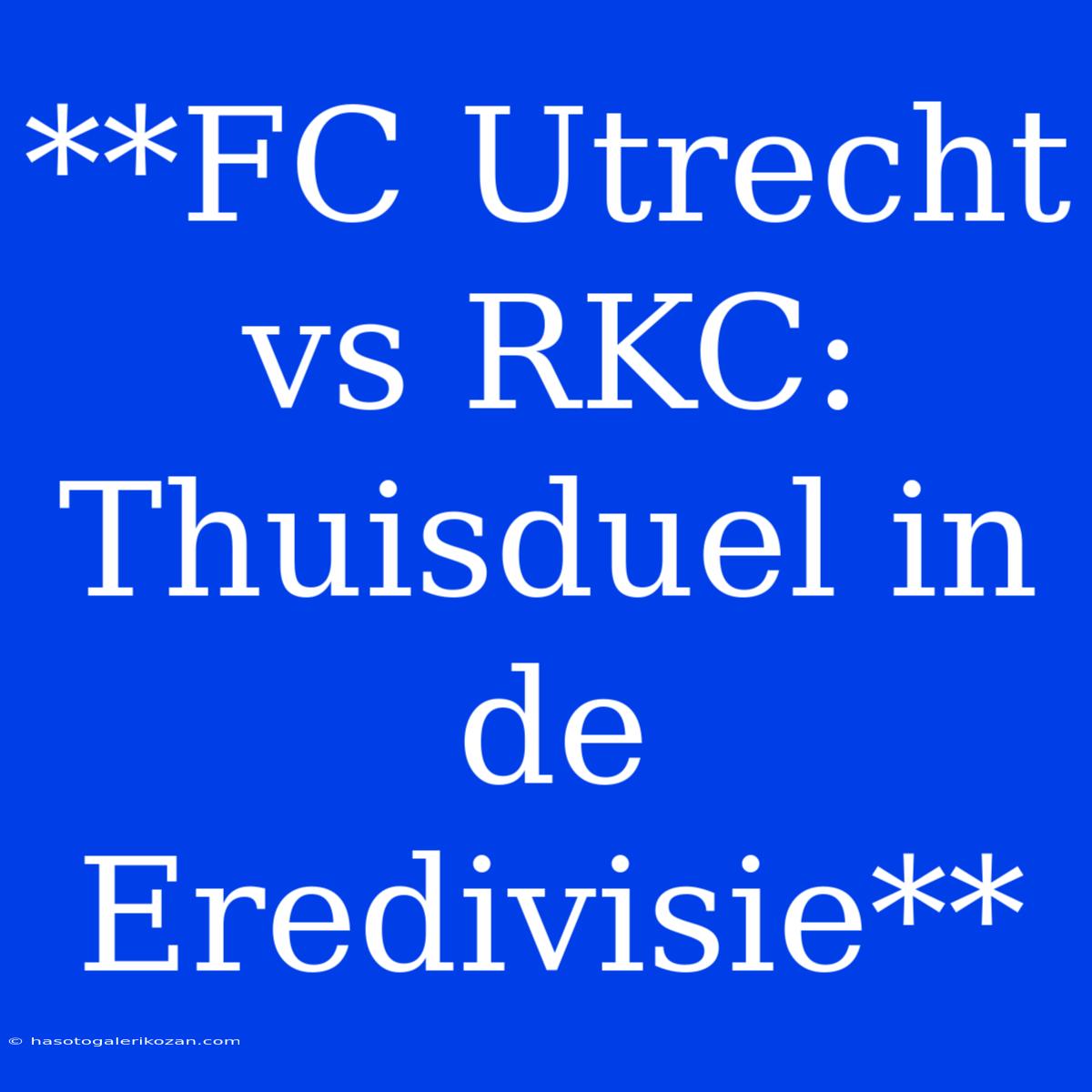 **FC Utrecht Vs RKC: Thuisduel In De Eredivisie**