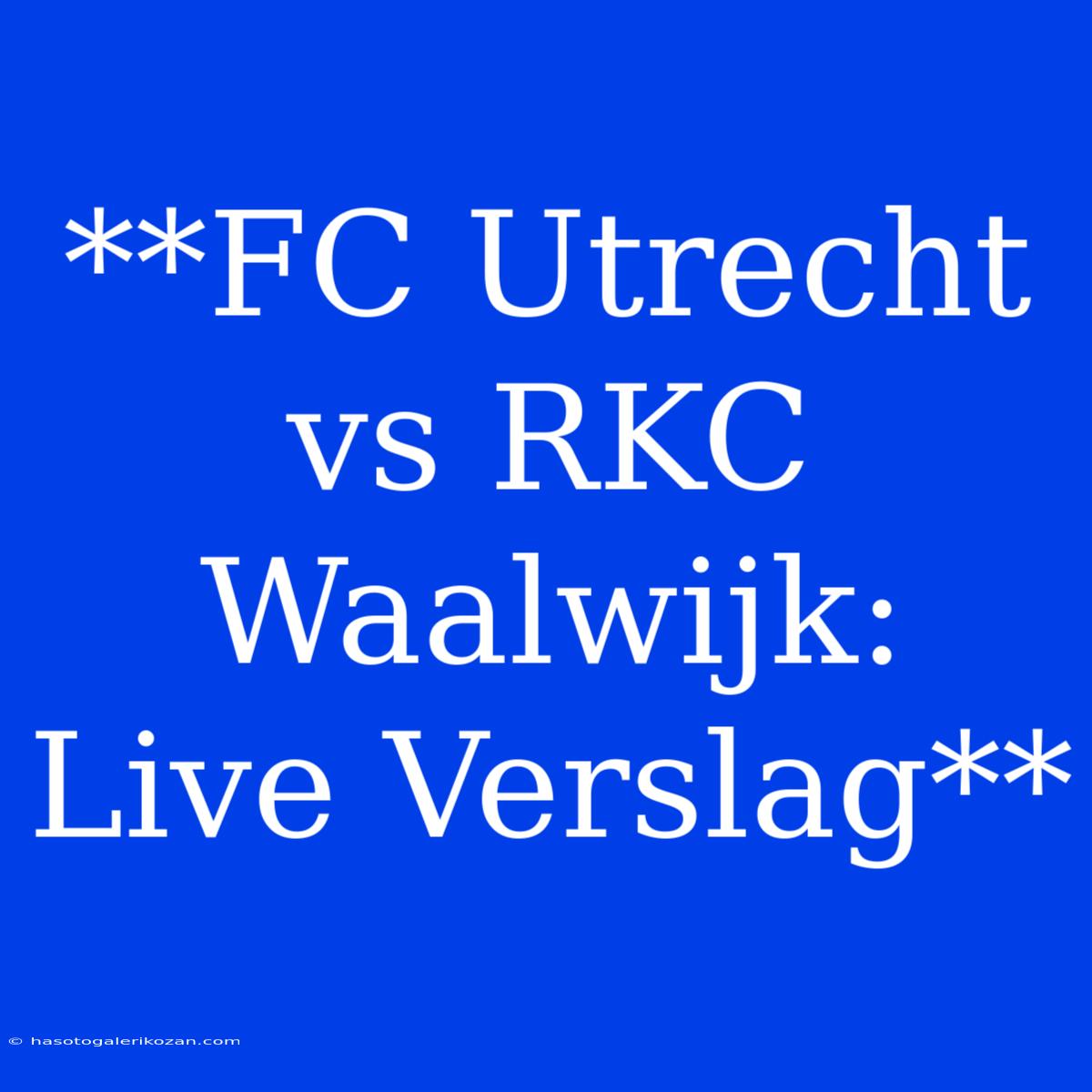 **FC Utrecht Vs RKC Waalwijk: Live Verslag**