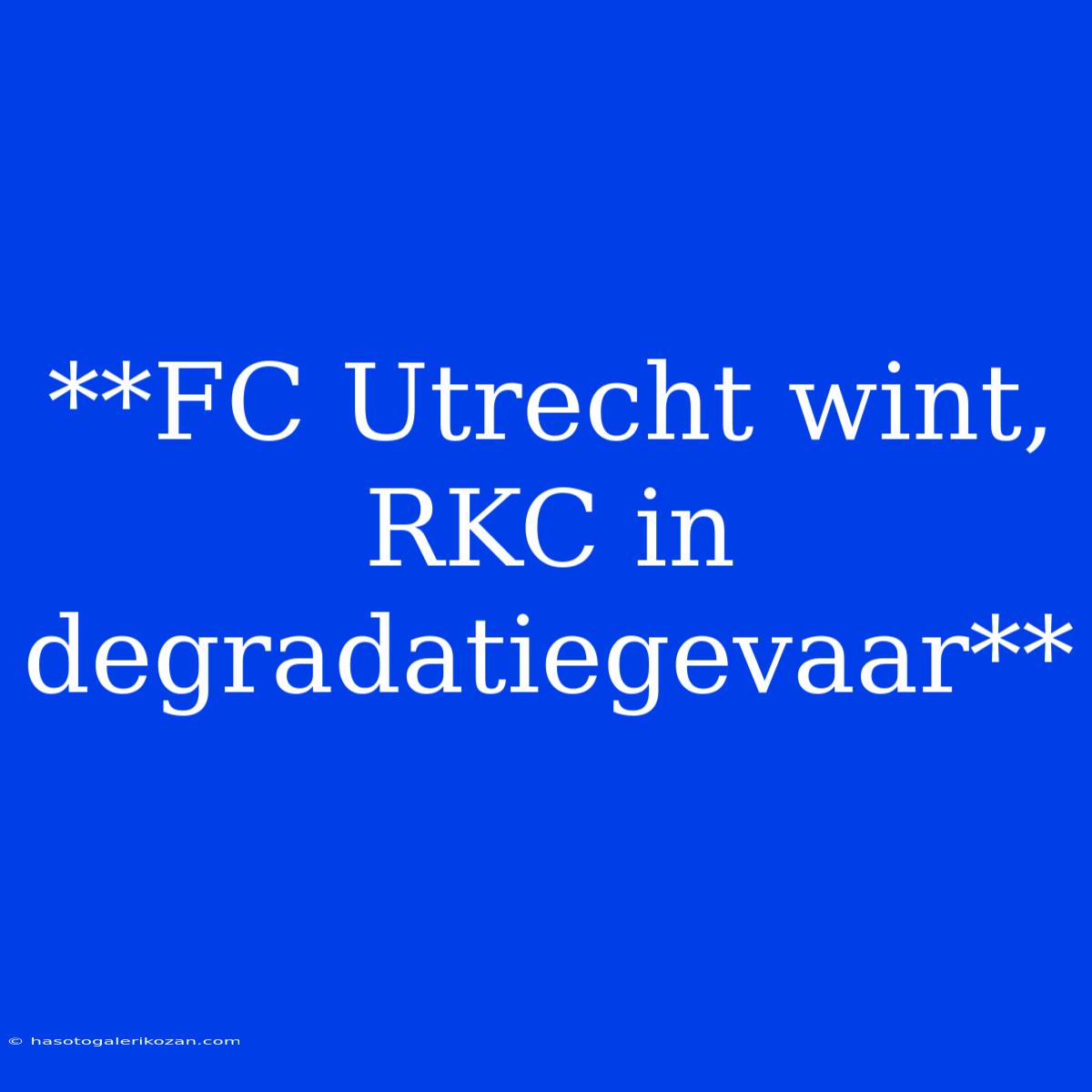 **FC Utrecht Wint, RKC In Degradatiegevaar**