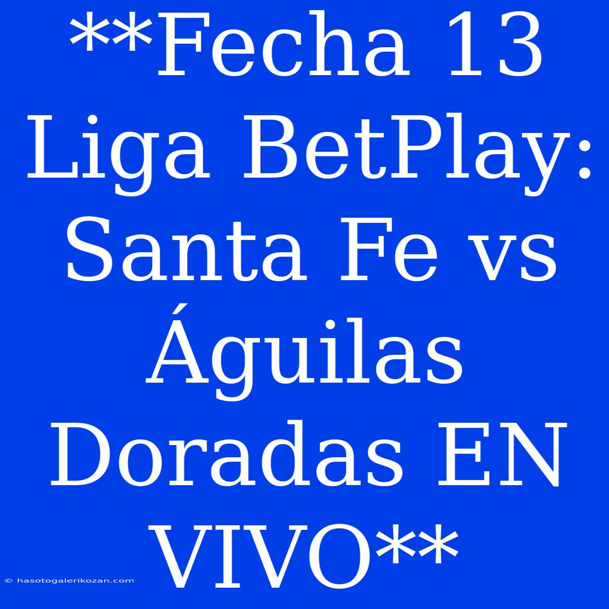 **Fecha 13 Liga BetPlay: Santa Fe Vs Águilas Doradas EN VIVO**